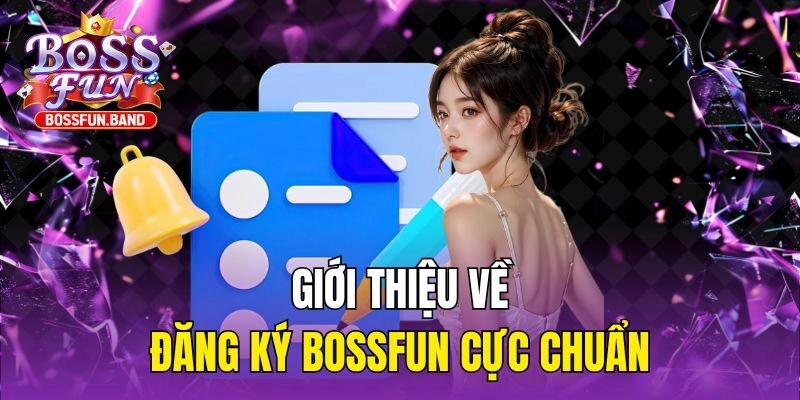 Giới thiệu về đăng ký BOSSFUN cực chuẩn